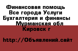 Финансовая помощь - Все города Услуги » Бухгалтерия и финансы   . Мурманская обл.,Кировск г.